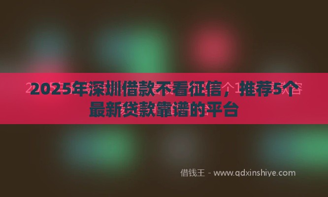 2025年深圳借款不看征信，推荐5个最新贷款靠谱的平台