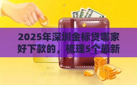 2025年深圳金标贷哪家好下款的，梳理5个最新贷款平台安全可靠