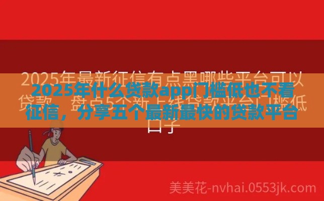 2025年什么贷款app门槛低也不看征信，分享五个最新最快的贷款平台