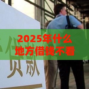 2025年什么地方借钱不看征信，公布5个最新黑户百分百下款的平台