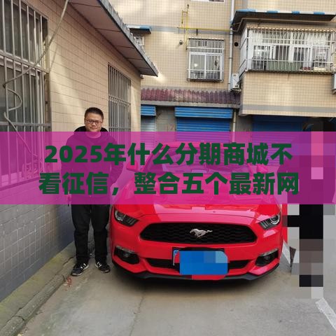 2025年什么分期商城不看征信，整合五个最新网贷平台利息最低