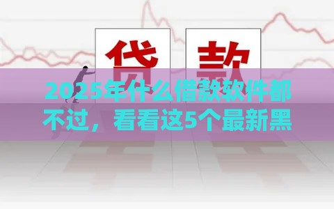 2025年什么借款软件都不过，看看这5个最新黑户逾期借款平台
