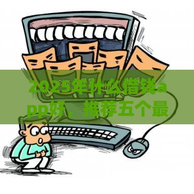 2025年什么借钱app好，推荐五个最新学生分期贷款平台