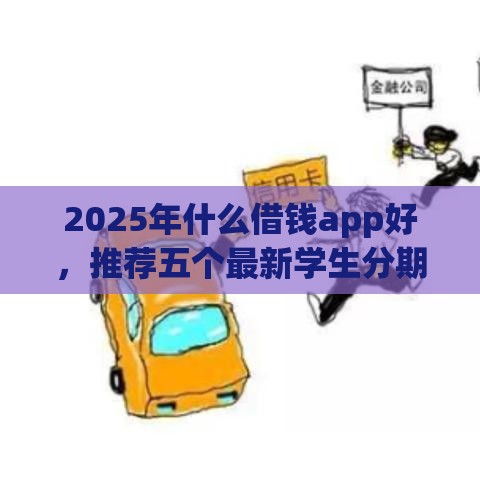 2025年什么借钱app好，推荐五个最新学生分期贷款平台