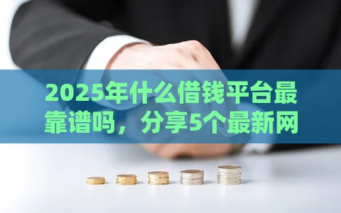 2025年什么借钱平台最靠谱吗，分享5个最新网上贷款平台排行榜