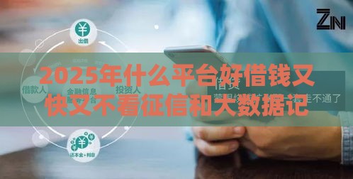 2025年什么平台好借钱又快又不看征信和大数据记录，整合五个最新征信花黑户都能下款的平台