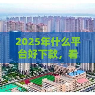 2025年什么平台好下款，看看这5个最新贷款容易过的平台
