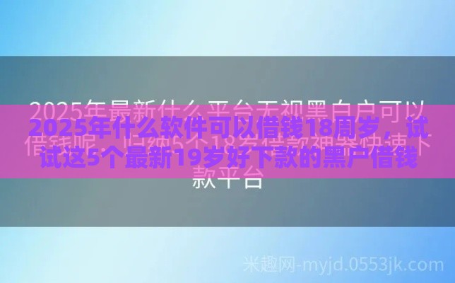 2025年什么软件可以借钱18周岁，试试这5个最新19岁好下款的黑户借钱平台