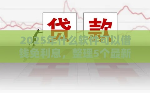 2025年什么软件可以借钱免利息，整理5个最新借款平台不看征信线上放款快