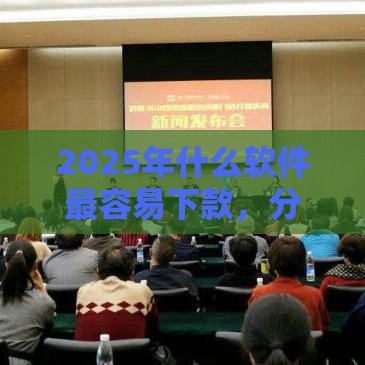 2025年什么软件最容易下款，分享5个最新360贷款平台