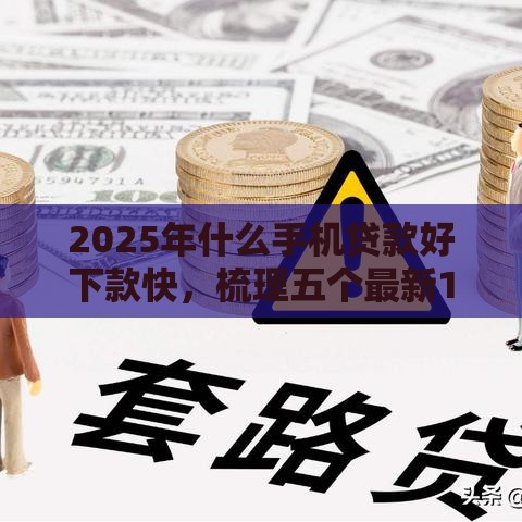 2025年什么手机贷款好下款快，梳理五个最新16岁可以贷款的平台