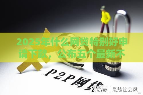 2025年什么网贷特别好申请下款，公布五个最新不用征信的网贷平台