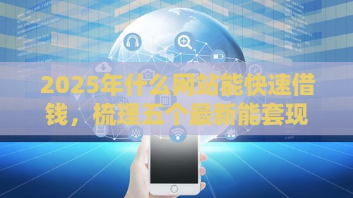 2025年什么网站能快速借钱，梳理五个最新能套现的商城口子