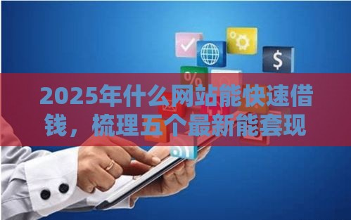 2025年什么网站能快速借钱，梳理五个最新能套现的商城口子