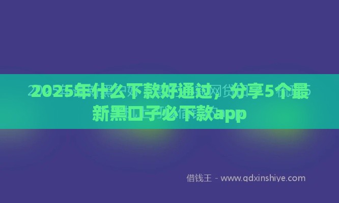 2025年什么下款好通过，分享5个最新黑口子必下款app