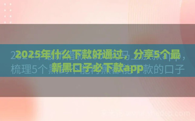 2025年什么下款好通过，分享5个最新黑口子必下款app