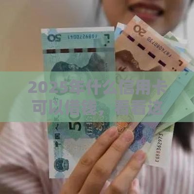 2025年什么信用卡可以借钱，看看这5个最新短期贷款平台