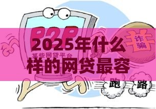 2025年什么样的网贷最容易通过,公布五个最新征信黑户口子能贷款 2025年什么样的网贷最容易通过,公布五个最新征信黑户口子能贷款