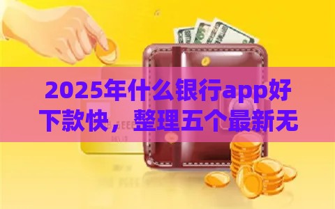 2025年什么银行app好下款快，整理五个最新无需个人征信的借款平台