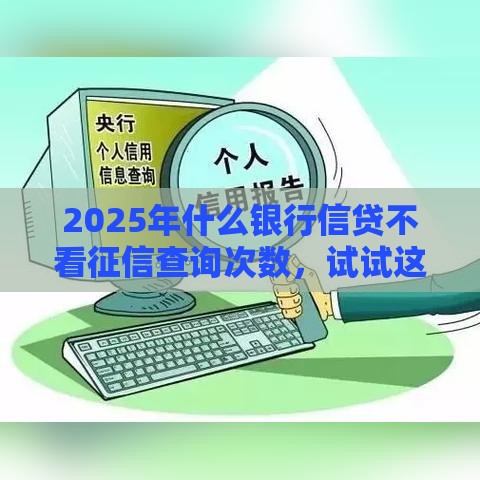 2025年什么银行信贷不看征信查询次数，试试这5个最新十天为期不看征信借钱平台