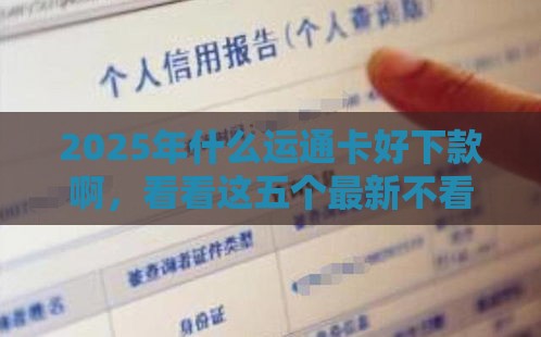2025年什么运通卡好下款啊，看看这五个最新不看征信的贷款口子