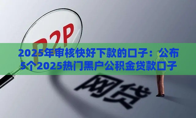 2025年审核快好下款的口子：公布5个2025热门黑户公积金贷款口子