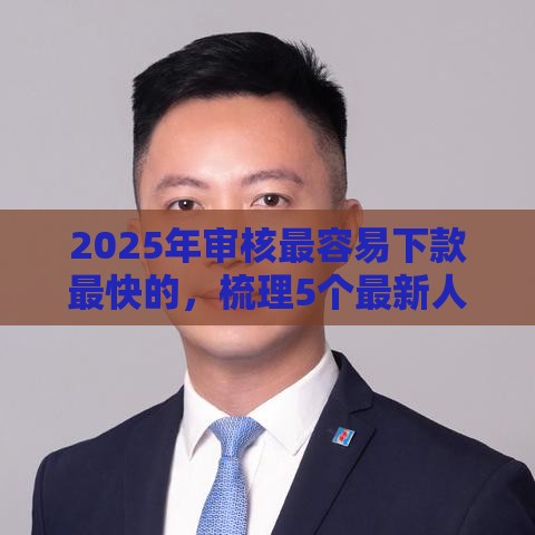 2025年审核最容易下款最快的,梳理5个最新人体器官贷款平台 2025年审核最容易下款最快的,梳理5个最新人体器官贷款平台
