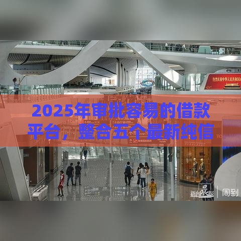 2025年审批容易的借款平台，整合五个最新纯信用贷款平台