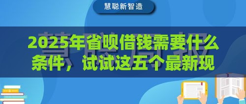 2025年省呗借钱需要什么条件，试试这五个最新现在平台可以借钱