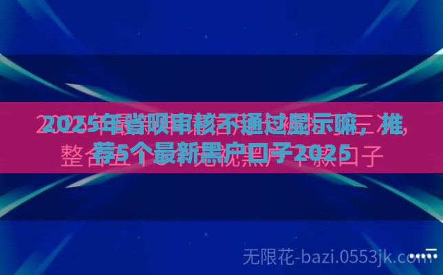 2025年省呗审核不通过显示嘛，推荐5个最新黑户口子2025