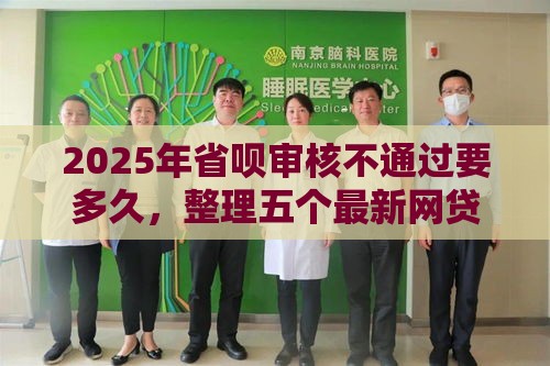 2025年省呗审核不通过要多久，整理五个最新网贷大数据查询平台