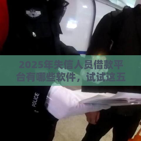 2025年失信人员借款平台有哪些软件，试试这五个最新网贷平台不看征信最好下款