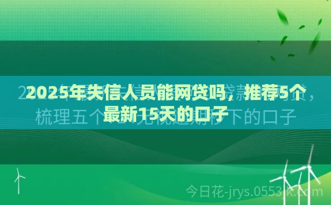 2025年失信人员能网贷吗，推荐5个最新15天的口子