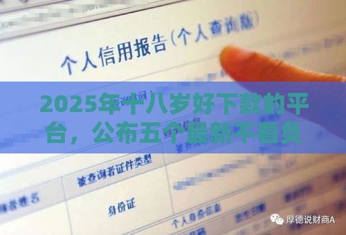 2025年十八岁好下款的平台，公布五个最新不看负债不看征信可以下款的平台
