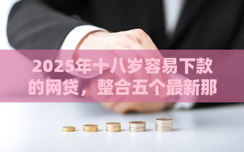 2025年十八岁容易下款的网贷，整合五个最新那些网贷平台不上征信