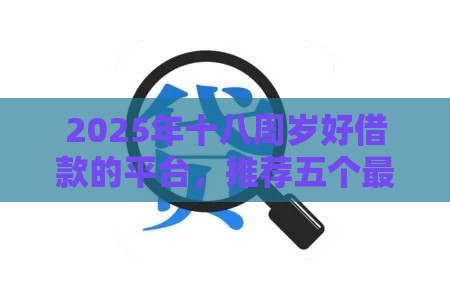 2025年十八周岁好借款的平台，推荐五个最新网贷投诉平台官网