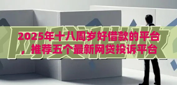2025年十八周岁好借款的平台，推荐五个最新网贷投诉平台官网