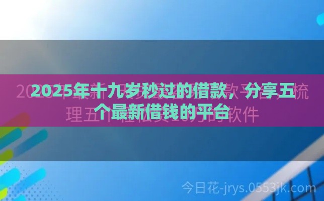 2025年十九岁秒过的借款,分享五个最新借钱的平台 2025年十九岁秒过的借款,分享五个最新借钱的平台