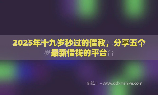 2025年十九岁秒过的借款,分享五个最新借钱的平台 2025年十九岁秒过的借款,分享五个最新借钱的平台