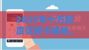 2025年十万额度信用卡被拒，推荐五个最新高风险下款口子
