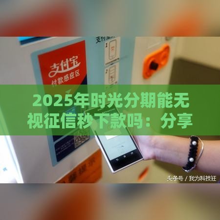 2025年时光分期能无视征信秒下款吗：分享五个2025热门新的贷款平台