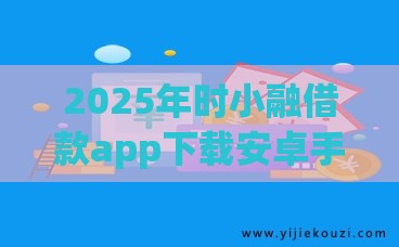 2025年时小融借款app下载安卓手机版，分享5个最新2020年12月好下款的口子