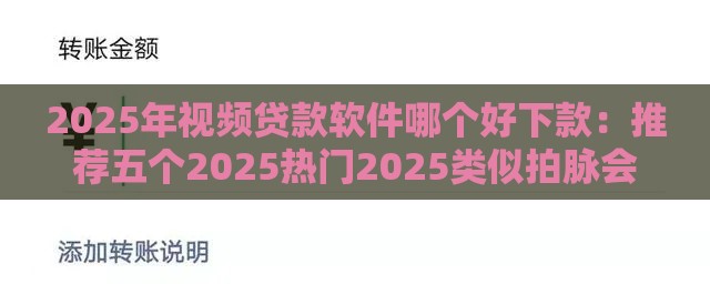 2025年视频贷款软件哪个好下款：推荐五个2025热门2025类似拍脉会的口子