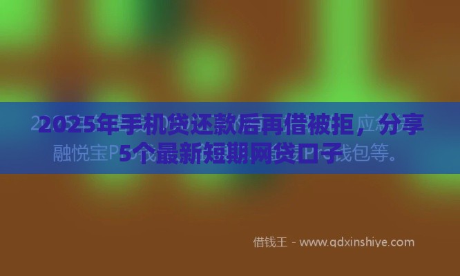 2025年手机贷还款后再借被拒，分享5个最新短期网贷口子