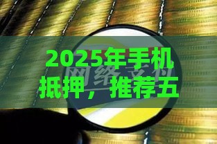 2025年手机抵押，推荐五个最新未成年贷款的平台