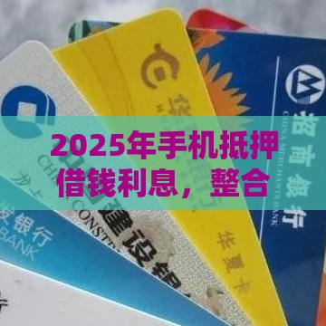 2025年手机抵押借钱利息，整合5个最新有信用卡就能贷款的平台