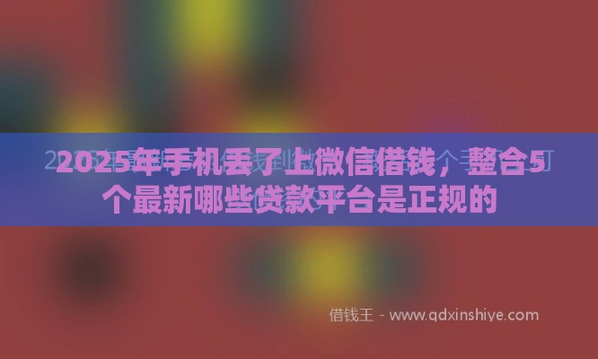2025年手机丢了上微信借钱，整合5个最新哪些贷款平台是正规的