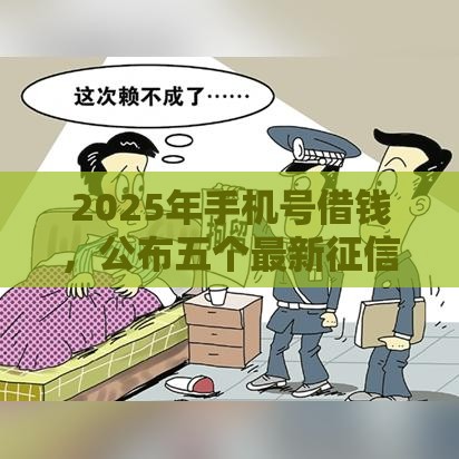 2025年手机号借钱，公布五个最新征信花还能下款的平台