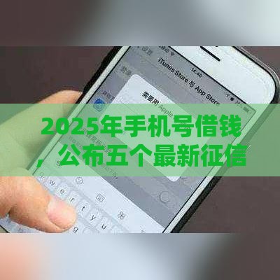 2025年手机号借钱，公布五个最新征信花还能下款的平台