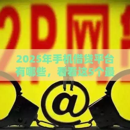 2025年手机借贷平台有哪些，看看这5个最新靠谱网贷平台